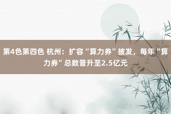 第4色第四色 杭州：扩容“算力券”披发，每年“算力券”总数晋升至2.5亿元
