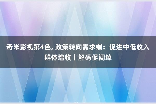 奇米影视第4色， 政策转向需求端：促进中低收入群体增收丨解码促阔绰