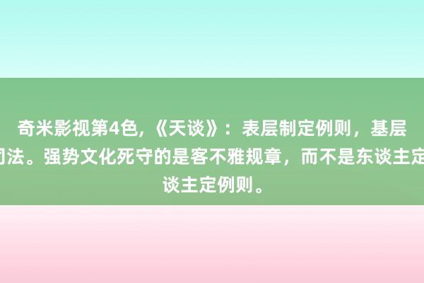 奇米影视第4色， 《天谈》：表层制定例则，基层死守司法。强势文化死守的是客不雅规章，而不是东谈主定例则。