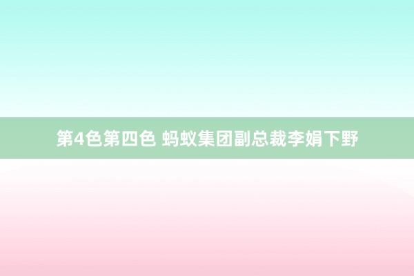 第4色第四色 蚂蚁集团副总裁李娟下野