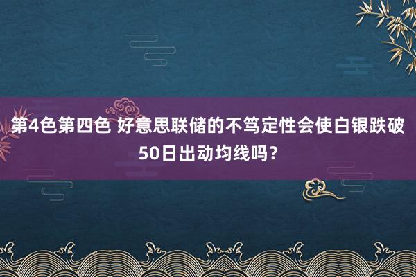 第4色第四色 好意思联储的不笃定性会使白银跌破50日出动均线吗？
