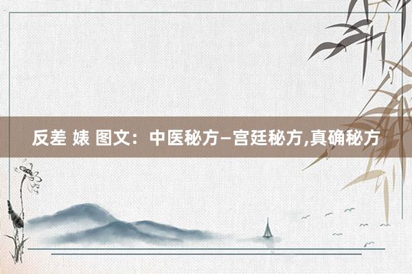 反差 婊 图文：中医秘方—宫廷秘方，真确秘方