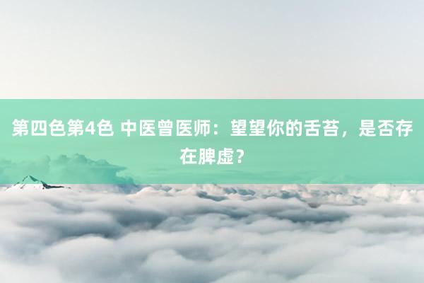 第四色第4色 中医曾医师：望望你的舌苔，是否存在脾虚？
