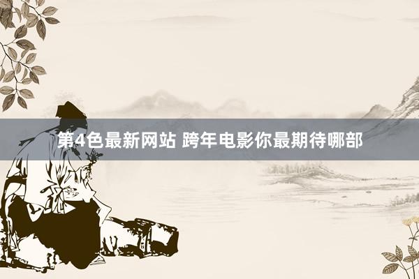 第4色最新网站 跨年电影你最期待哪部