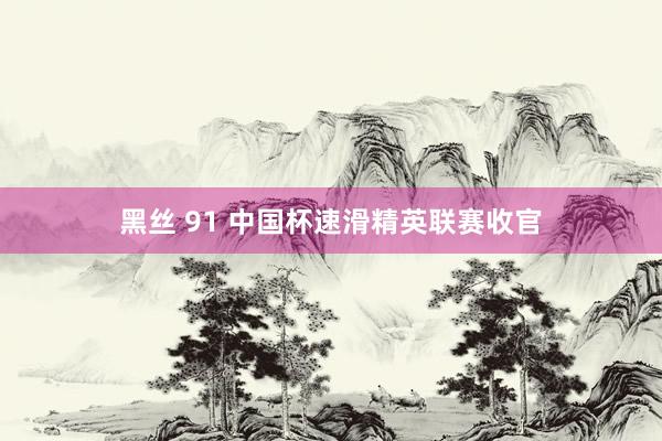 黑丝 91 中国杯速滑精英联赛收官