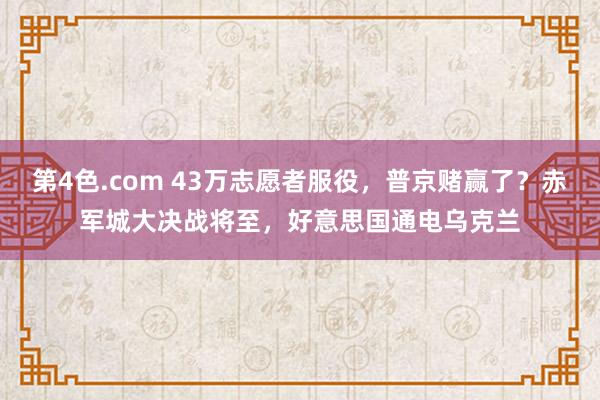 第4色.com 43万志愿者服役，普京赌赢了？赤军城大决战将至，好意思国通电乌克兰