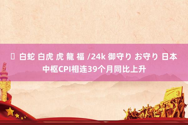 ✨白蛇 白虎 虎 龍 福 /24k 御守り お守り 日本中枢CPI相连39个月同比上升