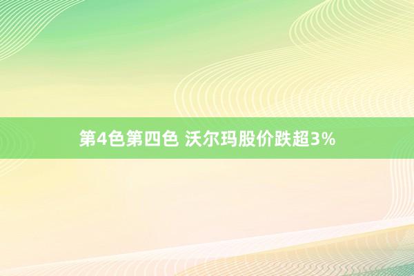 第4色第四色 沃尔玛股价跌超3%