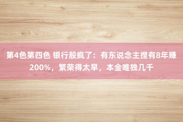 第4色第四色 银行股疯了：有东说念主捏有8年赚200%，繁荣得太早，本金唯独几千