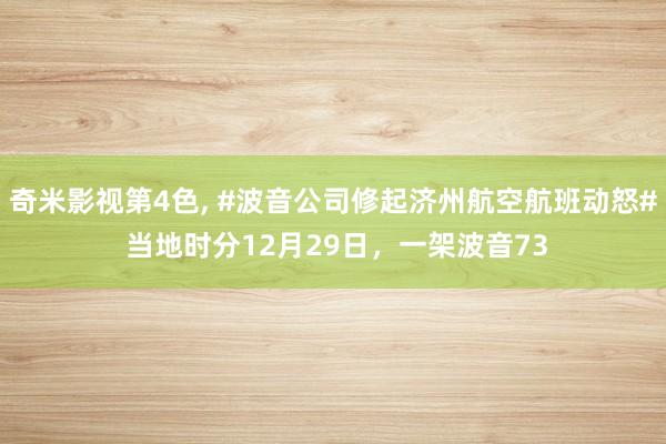 奇米影视第4色， #波音公司修起济州航空航班动怒# 当地时分12月29日，一架波音73