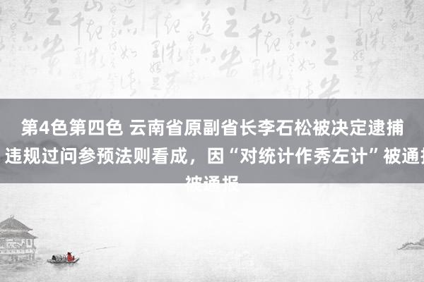 第4色第四色 云南省原副省长李石松被决定逮捕！违规过问参预法则看成，因“对统计作秀左计”被通报