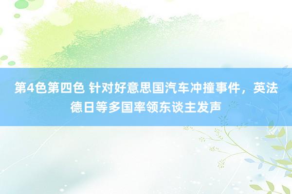 第4色第四色 针对好意思国汽车冲撞事件，英法德日等多国率领东谈主发声