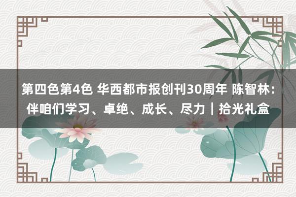 第四色第4色 华西都市报创刊30周年 陈智林：伴咱们学习、卓绝、成长、尽力｜拾光礼盒