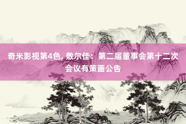 奇米影视第4色， 敷尔佳：第二届董事会第十二次会议有策画公告