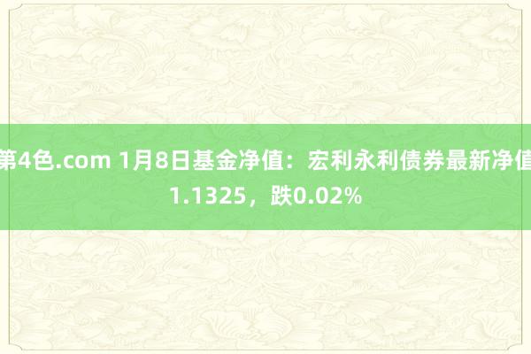 第4色.com 1月8日基金净值：宏利永利债券最新净值1.1325，跌0.02%