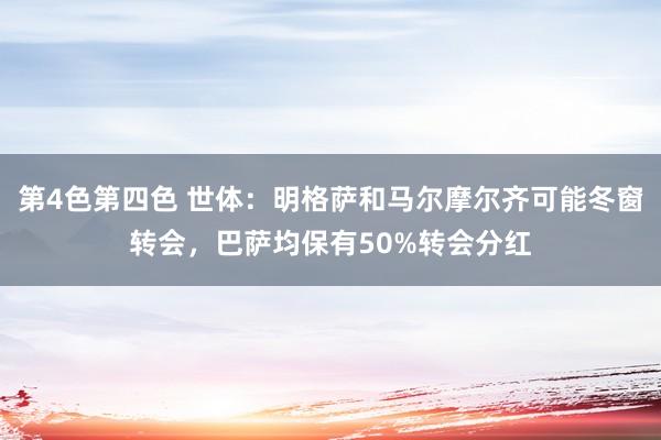 第4色第四色 世体：明格萨和马尔摩尔齐可能冬窗转会，巴萨均保有50%转会分红