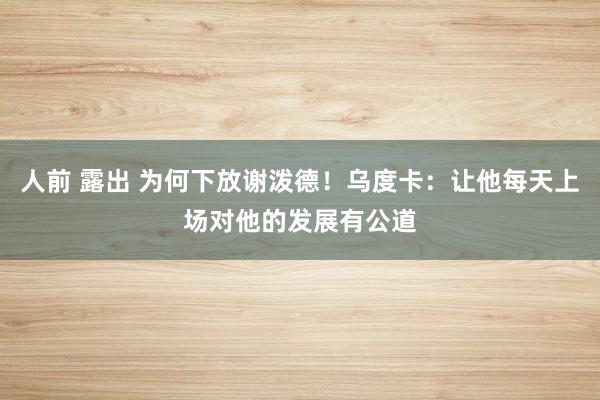 人前 露出 为何下放谢泼德！乌度卡：让他每天上场对他的发展有公道