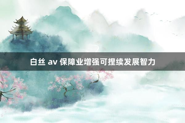 白丝 av 保障业增强可捏续发展智力
