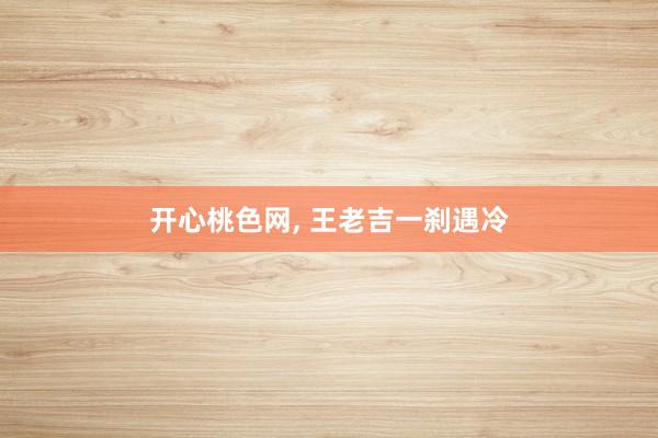 开心桃色网， 王老吉一刹遇冷