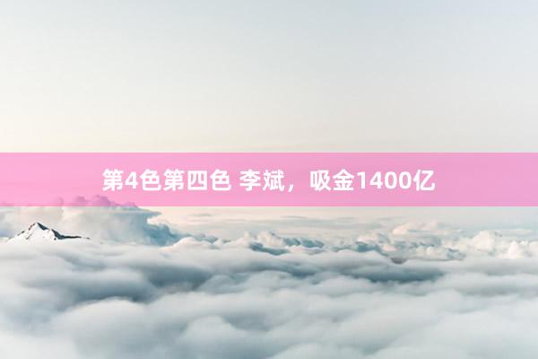 第4色第四色 李斌，吸金1400亿