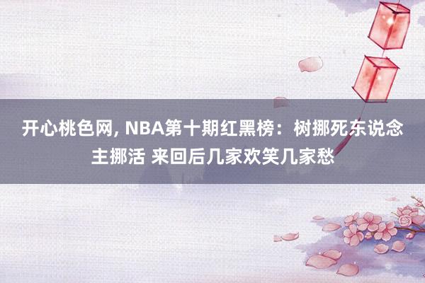 开心桃色网， NBA第十期红黑榜：树挪死东说念主挪活 来回后几家欢笑几家愁