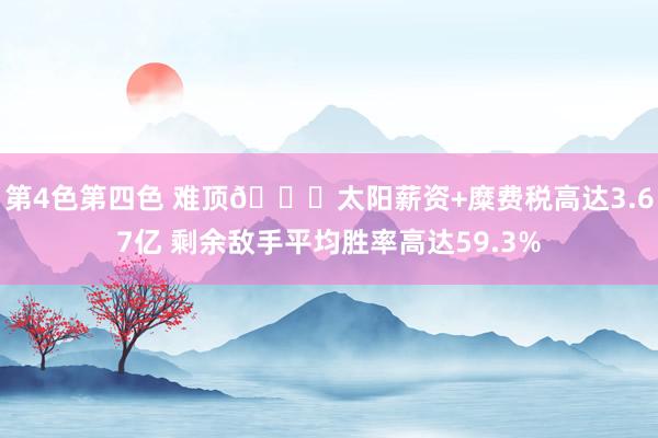 第4色第四色 难顶🙃太阳薪资+糜费税高达3.67亿 剩余敌手平均胜率高达59.3%