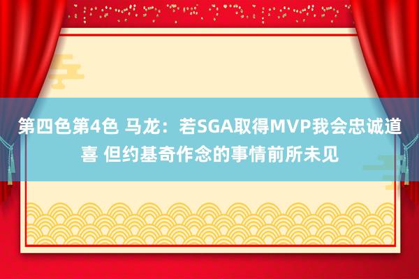 第四色第4色 马龙：若SGA取得MVP我会忠诚道喜 但约基奇作念的事情前所未见