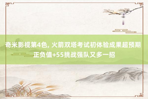 奇米影视第4色， 火箭双塔考试初体验成果超预期 正负值+55挑战强队又多一招