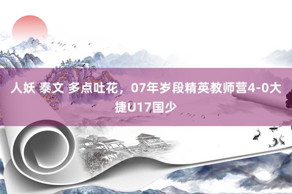 人妖 泰文 多点吐花，07年岁段精英教师营4-0大捷U17国少