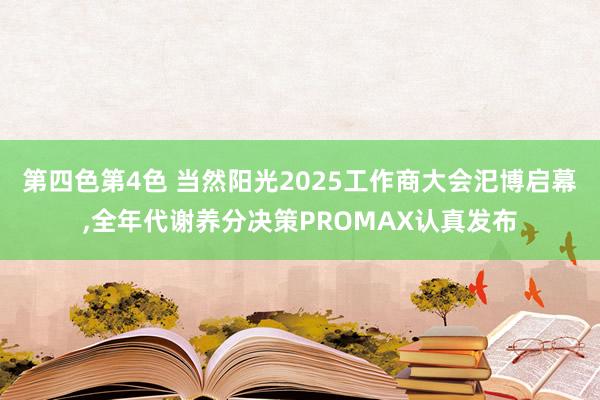 第四色第4色 当然阳光2025工作商大会汜博启幕，全年代谢养分决策PROMAX认真发布