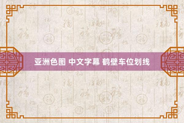 亚洲色图 中文字幕 鹤壁车位划线