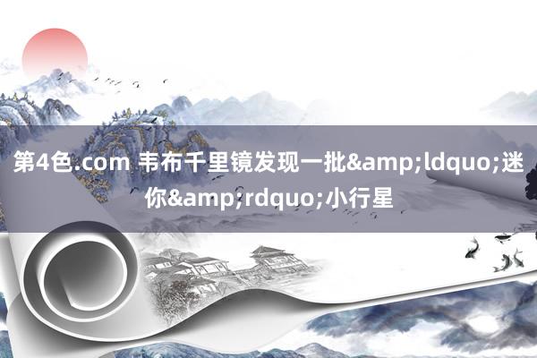 第4色.com 韦布千里镜发现一批&ldquo;迷你&rdquo;小行星