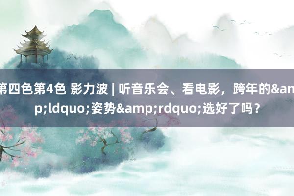 第四色第4色 影力波 | 听音乐会、看电影，跨年的&ldquo;姿势&rdquo;选好了吗？