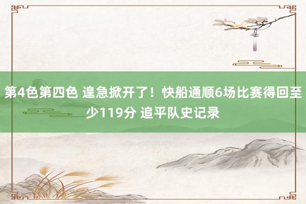 第4色第四色 遑急掀开了！快船通顺6场比赛得回至少119分 追平队史记录