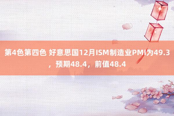第4色第四色 好意思国12月ISM制造业PMI为49.3，预期48.4，前值48.4