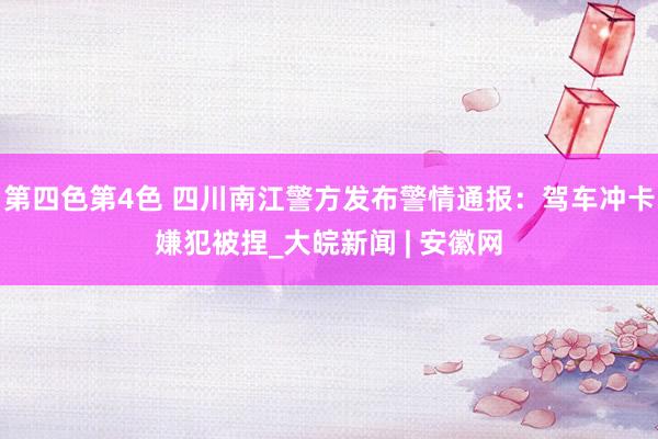 第四色第4色 四川南江警方发布警情通报：驾车冲卡嫌犯被捏_大皖新闻 | 安徽网