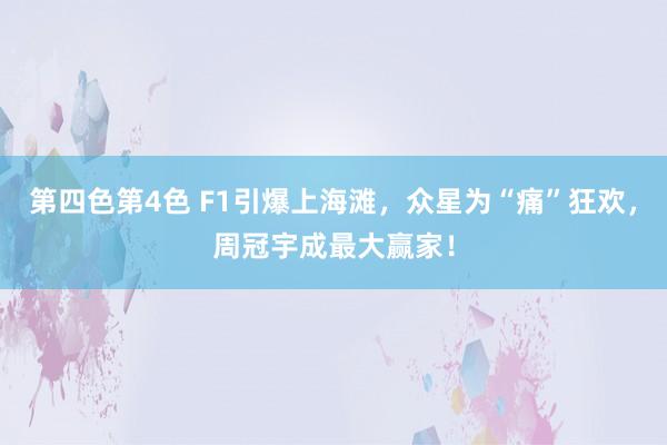 第四色第4色 F1引爆上海滩，众星为“痛”狂欢，周冠宇成最大赢家！