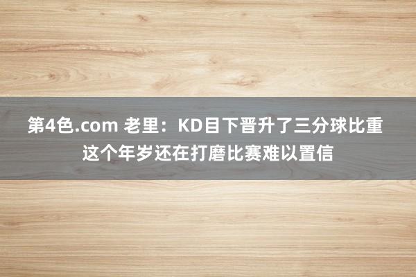 第4色.com 老里：KD目下晋升了三分球比重 这个年岁还在打磨比赛难以置信