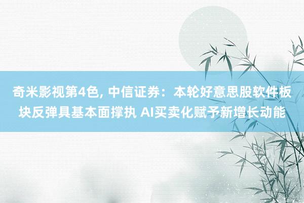 奇米影视第4色， 中信证券：本轮好意思股软件板块反弹具基本面撑执 AI买卖化赋予新增长动能
