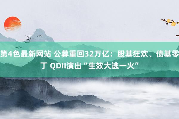 第4色最新网站 公募重回32万亿：股基狂欢、债基零丁 QDII演出“生效大逃一火”