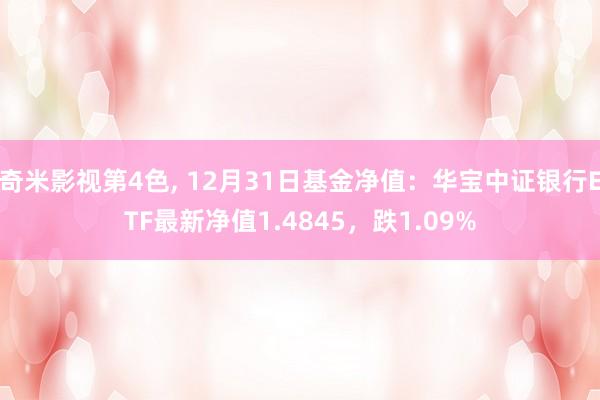 奇米影视第4色， 12月31日基金净值：华宝中证银行ETF最新净值1.4845，跌1.09%