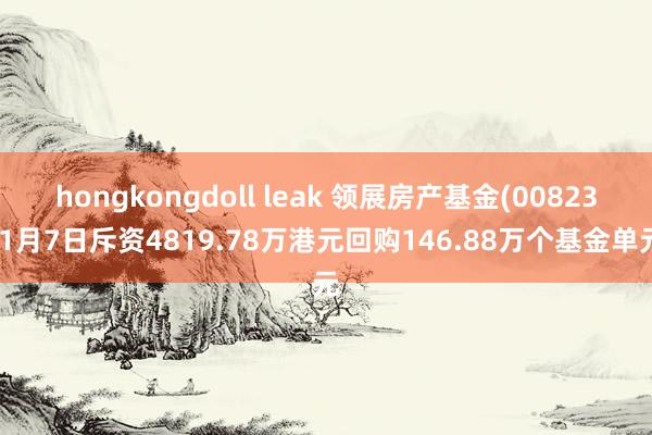 hongkongdoll leak 领展房产基金(00823)1月7日斥资4819.78万港元回购146.88万个基金单元