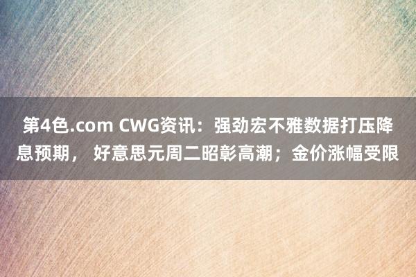 第4色.com CWG资讯：强劲宏不雅数据打压降息预期， 好意思元周二昭彰高潮；金价涨幅受限