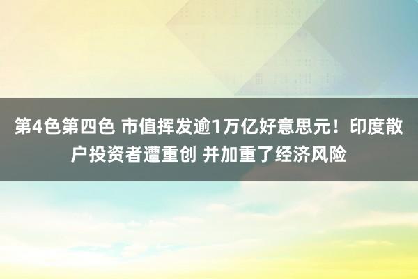 第4色第四色 市值挥发逾1万亿好意思元！印度散户投资者遭重创 并加重了经济风险