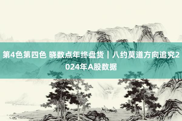 第4色第四色 晓数点年终盘货｜八约莫道方向追究2024年A股数据