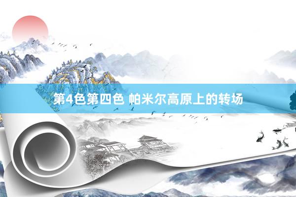 第4色第四色 帕米尔高原上的转场