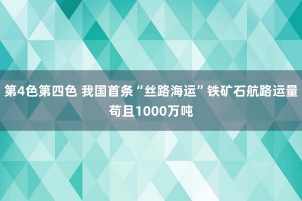 第4色第四色 我国首条“丝路海运”铁矿石航路运量苟且1000万吨