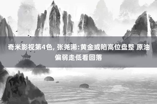 奇米影视第4色， 张尧浠:黄金或陷高位盘整 原油偏弱走低看回落
