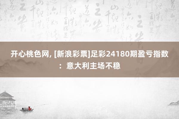 开心桃色网， [新浪彩票]足彩24180期盈亏指数：意大利主场不稳