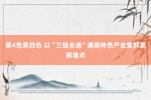 第4色第四色 以“三链会通”通顺特色产业集群发展堵点